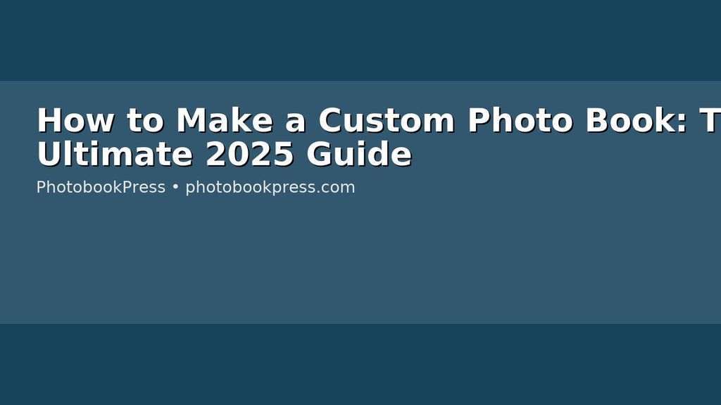 How to Make a Custom Photo Book: The Ultimate 2025 Guide